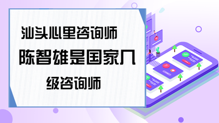 汕头心里咨询师陈智雄是国家几级咨询师